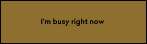 I’m busy right now