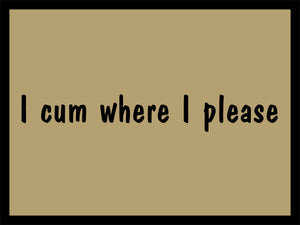 I CUM WHERE I PLEASE