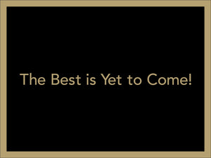 THE BEST IS YET TO COME