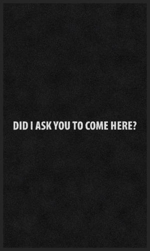 DID I ASK YOU TO COME HERE
