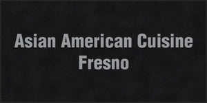 ASIAN AMERICAN CUISINE FRESNO