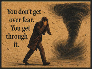 You don't get over fear you get thru it